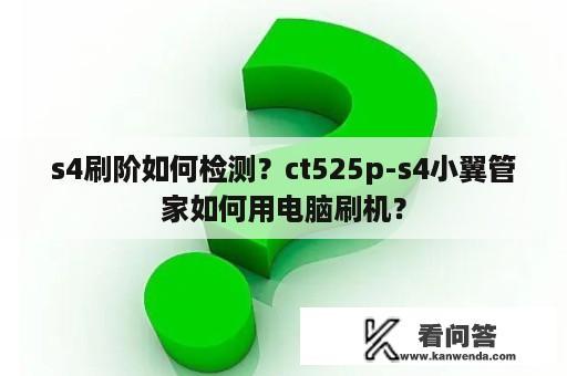 s4刷阶如何检测？ct525p-s4小翼管家如何用电脑刷机？