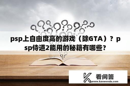 psp上自由度高的游戏（除GTA）？psp侍道2能用的秘籍有哪些？