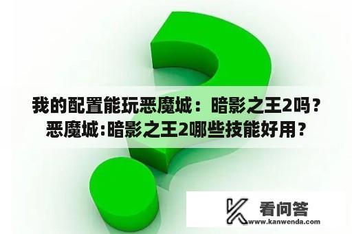 我的配置能玩恶魔城：暗影之王2吗？恶魔城:暗影之王2哪些技能好用？