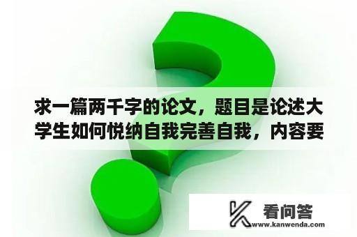 求一篇两千字的论文，题目是论述大学生如何悦纳自我完善自我，内容要求1.如何认识自我2.认识自我的优？关于大学生心理健康如何适应大学生活的论文？