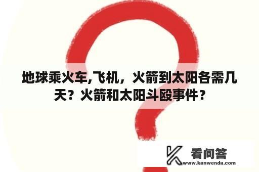 地球乘火车,飞机，火箭到太阳各需几天？火箭和太阳斗殴事件？