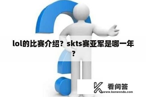 lol的比赛介绍？skts赛亚军是哪一年？