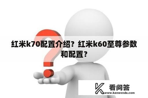 红米k70配置介绍？红米k60至尊参数和配置？