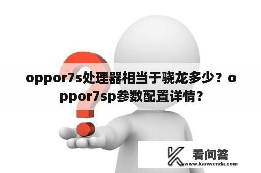 oppor7s处理器相当于骁龙多少？oppor7sp参数配置详情？