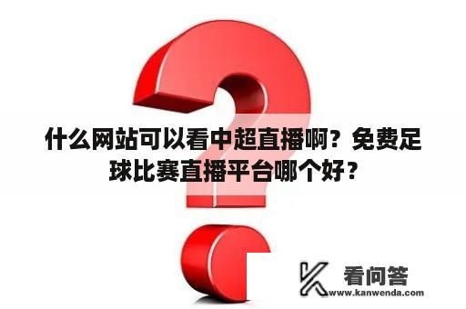 什么网站可以看中超直播啊？免费足球比赛直播平台哪个好？