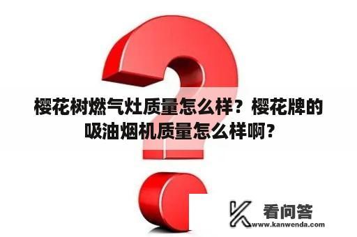 樱花树燃气灶质量怎么样？樱花牌的吸油烟机质量怎么样啊？