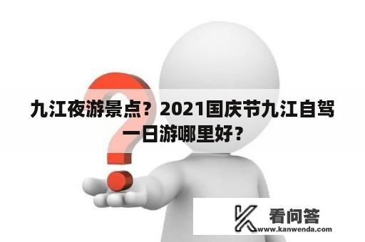 九江夜游景点？2021国庆节九江自驾一日游哪里好？