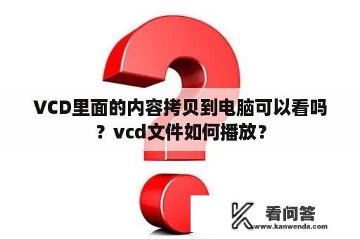 VCD里面的内容拷贝到电脑可以看吗？vcd文件如何播放？