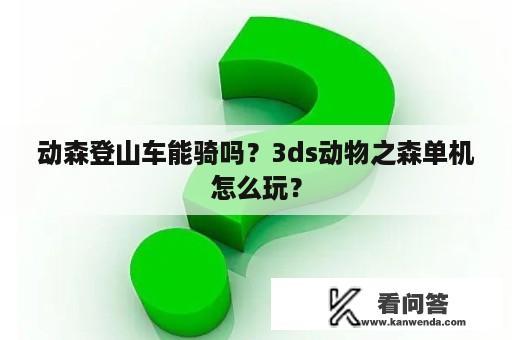 动森登山车能骑吗？3ds动物之森单机怎么玩？