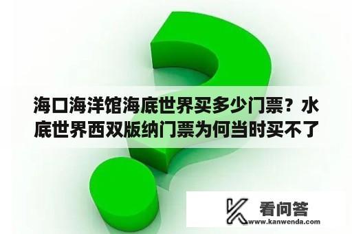 海口海洋馆海底世界买多少门票？水底世界西双版纳门票为何当时买不了？