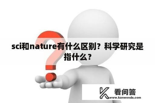 sci和nature有什么区别？科学研究是指什么？