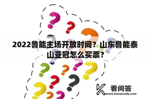 2022鲁能主场开放时间？山东鲁能泰山亚冠怎么买票？