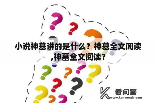 小说神墓讲的是什么？神墓全文阅读,神墓全文阅读？