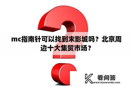 mc指南针可以找到末影城吗？北京周边十大集贸市场？