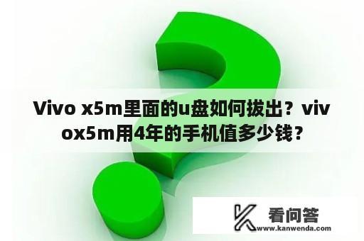 Vivo x5m里面的u盘如何拔出？vivox5m用4年的手机值多少钱？