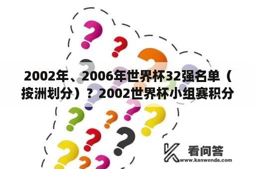 2002年、2006年世界杯32强名单（按洲划分）？2002世界杯小组赛积分榜？