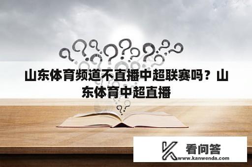 山东体育频道不直播中超联赛吗？山东体育中超直播