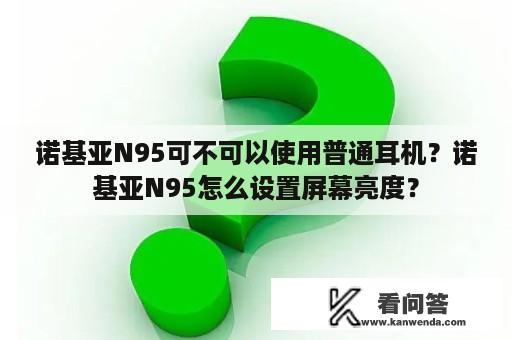 诺基亚N95可不可以使用普通耳机？诺基亚N95怎么设置屏幕亮度？