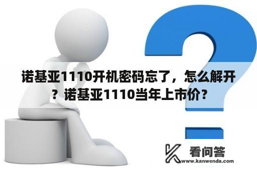 诺基亚1110开机密码忘了，怎么解开？诺基亚1110当年上市价？