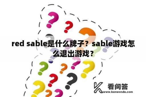 red sable是什么牌子？sable游戏怎么退出游戏？