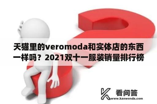 天猫里的veromoda和实体店的东西一样吗？2021双十一服装销量排行榜？