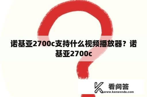 诺基亚2700c支持什么视频播放器？诺基亚2700c