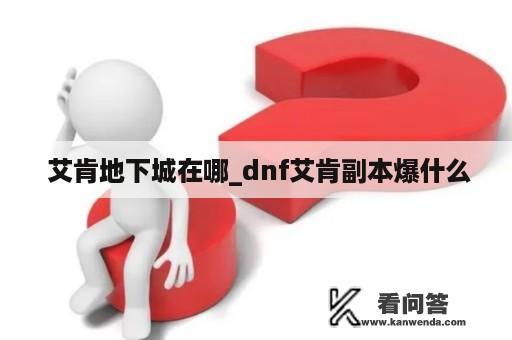  艾肯地下城在哪_dnf艾肯副本爆什么