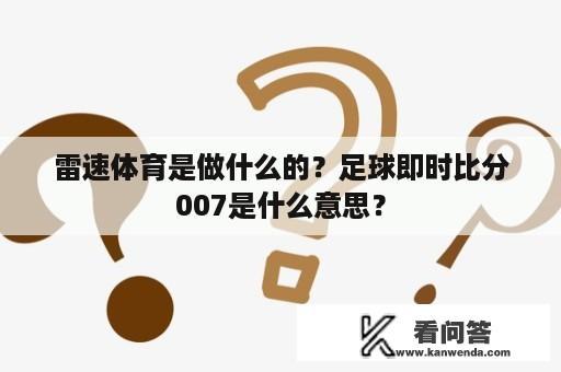 雷速体育是做什么的？足球即时比分007是什么意思？