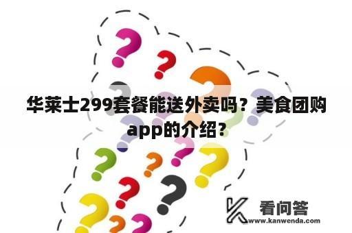 华莱士299套餐能送外卖吗？美食团购app的介绍？