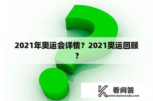 2021年奥运会详情？2021奥运回顾？