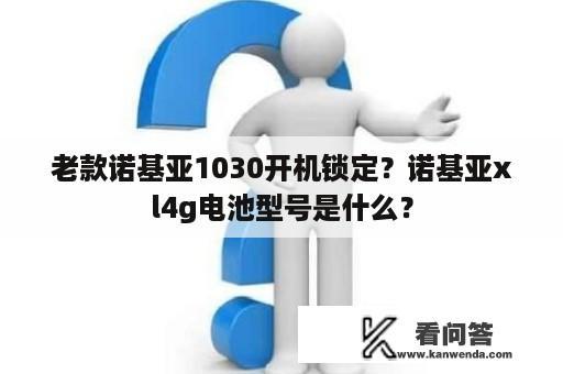 老款诺基亚1030开机锁定？诺基亚xl4g电池型号是什么？