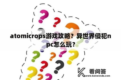 atomicrops游戏攻略？异世界侵犯npc怎么玩？