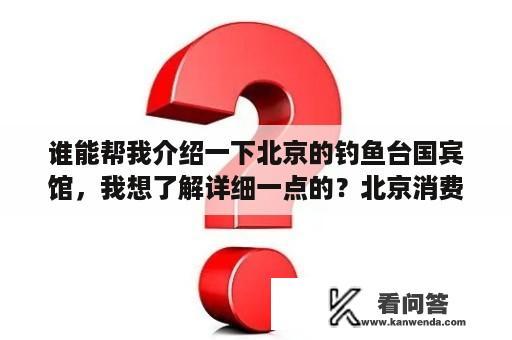 谁能帮我介绍一下北京的钓鱼台国宾馆，我想了解详细一点的？北京消费最贵的酒店排名？