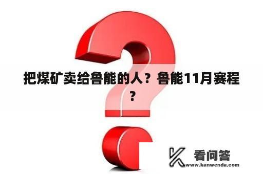 把煤矿卖给鲁能的人？鲁能11月赛程？