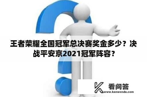 王者荣耀全国冠军总决赛奖金多少？决战平安京2021冠军阵容？