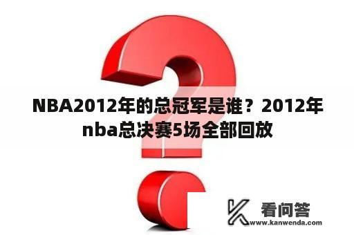 NBA2012年的总冠军是谁？2012年nba总决赛5场全部回放