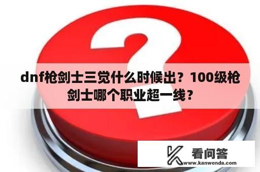 dnf枪剑士三觉什么时候出？100级枪剑士哪个职业超一线？