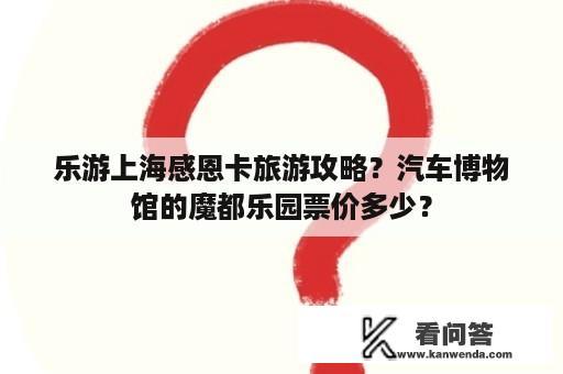 乐游上海感恩卡旅游攻略？汽车博物馆的魔都乐园票价多少？