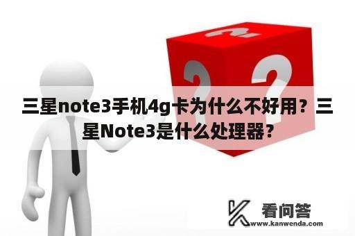 三星note3手机4g卡为什么不好用？三星Note3是什么处理器？