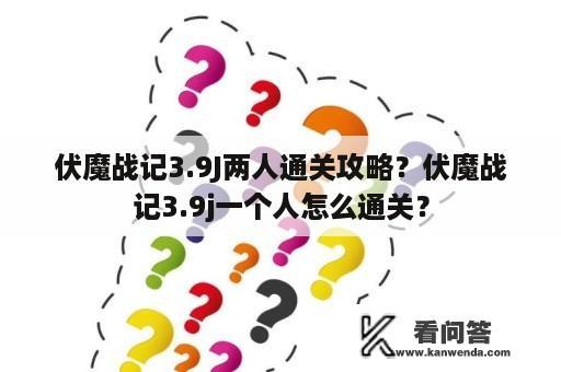 伏魔战记3.9J两人通关攻略？伏魔战记3.9j一个人怎么通关？