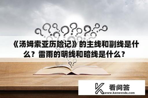 《汤姆索亚历险记》的主线和副线是什么？雷雨的明线和暗线是什么？