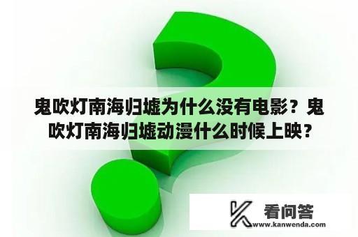 鬼吹灯南海归墟为什么没有电影？鬼吹灯南海归墟动漫什么时候上映？