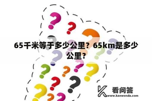 65千米等于多少公里？65km是多少公里？