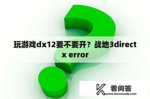 玩游戏dx12要不要开？战地3directx error