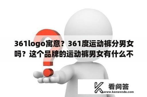 361logo寓意？361度运动裤分男女吗？这个品牌的运动裤男女有什么不同？