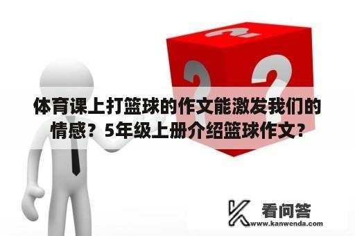 体育课上打篮球的作文能激发我们的情感？5年级上册介绍篮球作文？