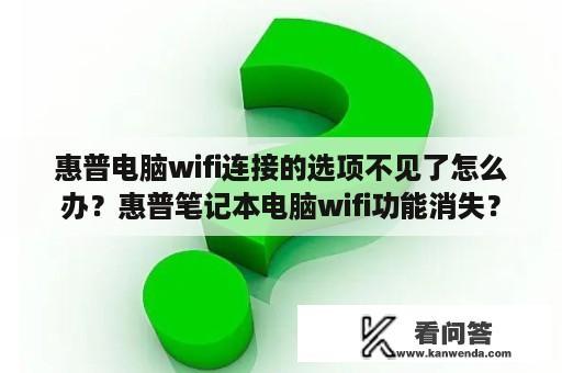 惠普电脑wifi连接的选项不见了怎么办？惠普笔记本电脑wifi功能消失？