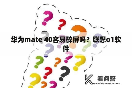 华为mate 40容易碎屏吗？联想o1软件