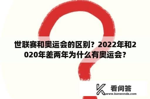 世联赛和奥运会的区别？2022年和2020年差两年为什么有奥运会？