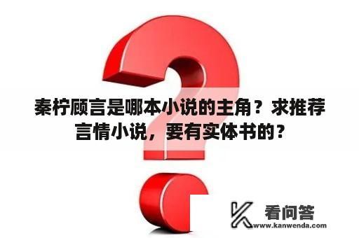 秦柠顾言是哪本小说的主角？求推荐言情小说，要有实体书的？